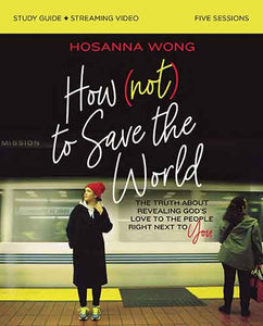 How (Not) to Save the World Study Guide plus Streaming Video: The Truth About Revealing God's Love to the People Right Next to You