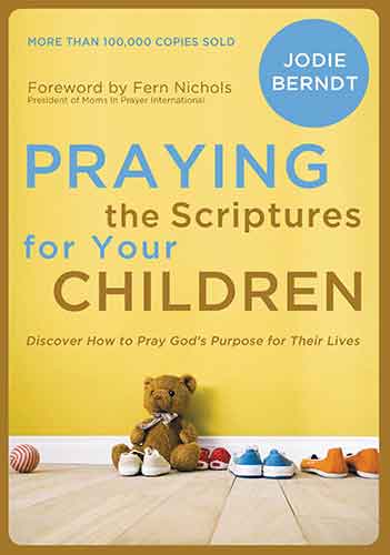 Praying the Scriptures for Your Children: Discover How to Pray God's Purpose for Their Lives