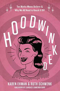 Hoodwinked: Ten Myths Moms Believe and Why We Need To Knock It Off