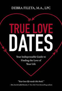 True Love Dates: Your Indispensable Guide To Finding The Love Of Your Life