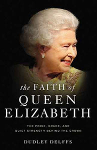 The Faith Of Queen Elizabeth: The Poise, Grace, And Quiet Strength Behind The Crown