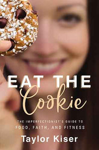 Eat The Cookie: The Imperfectionist's Guide To Food, Faith, And Fitness