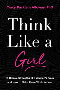 Think Like A Girl: 10 Unique Strengths of a Woman's Brain and How to Make Them Work for You