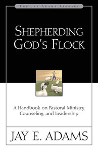 Shepherding God's Flock: A Handbook on Pastoral Ministry, Counseling, and Leadership