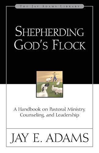 Shepherding God's Flock: A Handbook on Pastoral Ministry, Counseling, and Leadership