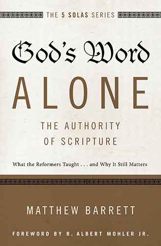 God's Word Alone - The Authority Of Scripture: What The Reformers Taught...and Why It Still Matters