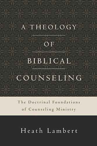 A Theology of Biblical Counseling: The Doctrinal Foundations of Counseling Ministry