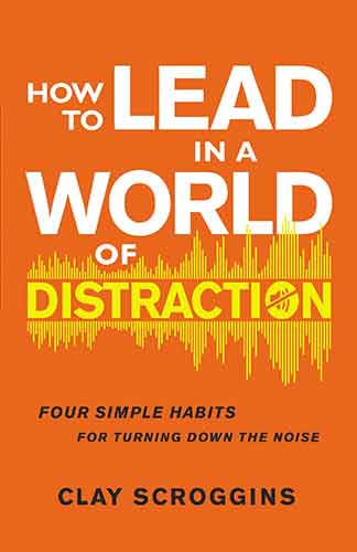 How To Lead In A World Of Distraction: Maximizing Your Influence By Turning Down The Noise