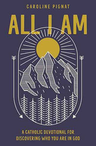 All I Am: A Catholic Devotional for Discovering Who You Are in God