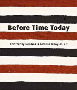 Before Time Today: Reinventing Tradition in Aurukun Aboriginal Art