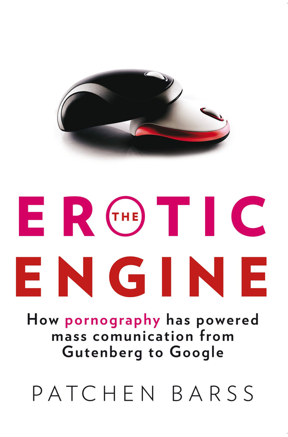 The Erotic Engine: How Pornography has Powered Mass Communication from Gutenberg to Google