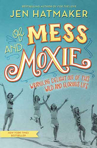 Of Mess And Moxie: Wrangling Delight Out Of This Wild And Glorious Life