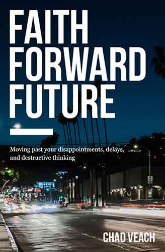 Faith Forward Future: Moving Past Your Disappointments, Delays, And Destructive Thinking