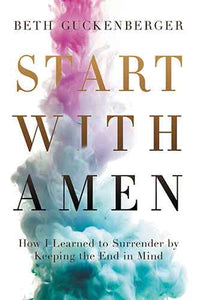 Start With Amen: How I Learned To Surrender By Keeping The End In Mind