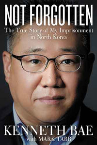 Not Forgotten: The True Story of My Imprisonment in North Korea