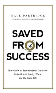 Saved From Success: How God Can Free You From Culture's Distortion Of Family, Work, And The Good Life