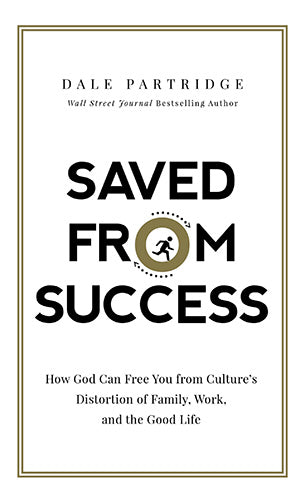 Saved From Success: How God Can Free You From Culture's Distortion Of Family, Work, And The Good Life