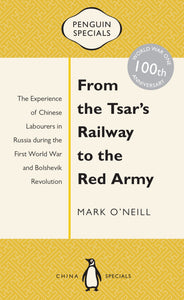 From the Tsar's Railway to the Red Army: The Experience of Chinese Labourers in Russia during the First World War and Bolshevik Revolution: Penguin Specials