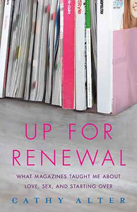 Up For Renewal: What Magazines Taught Me About Love, Sex, and Starting Over