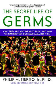 Secret Life of Germs: What They Are, Why We Need Them, and How We Can Protect Ourselves Against Them