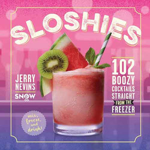 Sloshies: 102 Boozy Cocktails Straight from the Freezer