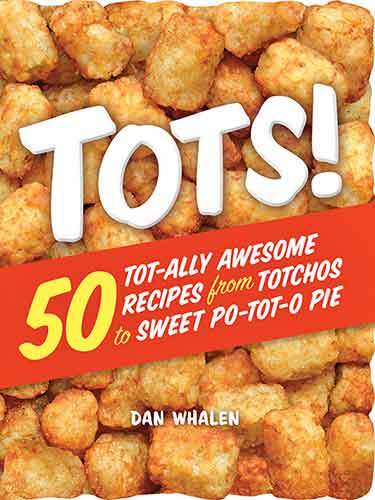 Tots!: 50 Tot-ally Awesome Recipes from Totchos to Sweet Po-tot-o Pie