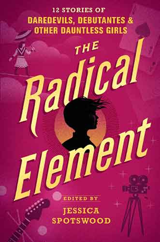 The Radical Element: 12 Stories of Daredevils, Debutantes & Other Dauntless Girls