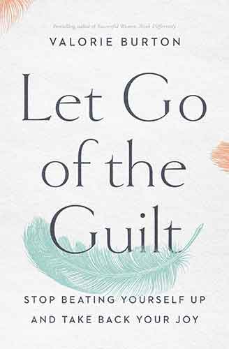 Let Go Of The Guilt: Stop Beating Yourself Up And Take Back Your Joy