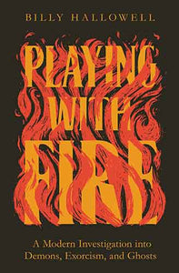 Playing With Fire: A Modern Investigation Into Demons, Exorcism, And Ghosts