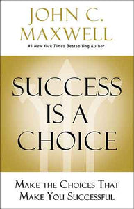 Success Is A Choice: Make The Choices That Make You Successful