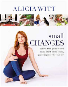 Small Changes: A Rules-Free Guide to Add More Plant-Based Foods, Peace & Power to Your Life