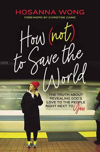 How (Not) to Save The World: The Truth About Revealing God's Love to the People Right Next to You