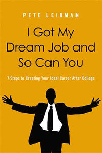 I Got My Dream Job And So Can You: 7 Steps To Creating Your Ideal Career After College