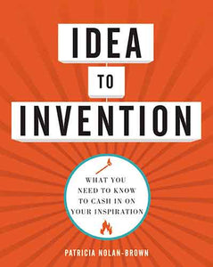 Idea To Invention: What You Need To Know To Cash In On Your Inspiration