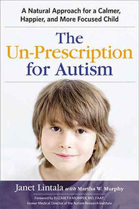 The Un-Prescription For Autism: A Natural Approach For A Calmer, Happier, And More Focused Child