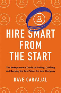 Hire Smart From The Start: The Entrepreneur's Guide To Finding, Catching, And Keeping The Best Talent For Your Company