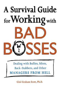 A Survival Guide For Working With Bad Bosses: Dealing With Bullies, Idiots, Back-Stabbers, And Other Managers From Hell