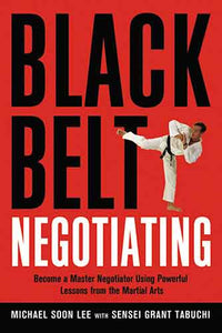 Black Belt Negotiating: Become A Master Negotiator Using Powerful Lessons From The Martial Arts