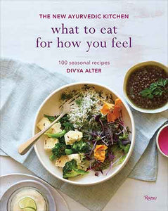 What To Eat For How You Feel: The New Ayurvedic Kitchen - 100 Seasonal Recipes