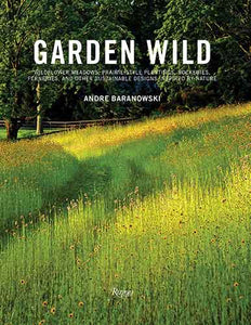 Garden Wild: Wildflower Meadows, Prairie-Style Plantings, Rockeries, Ferneries, and other  Sustainable Designs Inspired by Nature