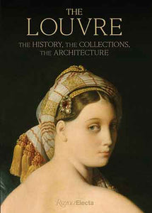 The The Louvre: The History, The Collections, The Architecture