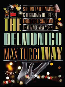 The Delmonico Way: Sublime Entertaining and Legendary Recipes from the Restaurant That Made New York