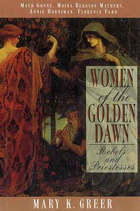 Women of the Golden Dawn: Rebels and Priestesses: Maud Gonne, Moina Bergson Mathers, Annie Horniman, Florence Farr