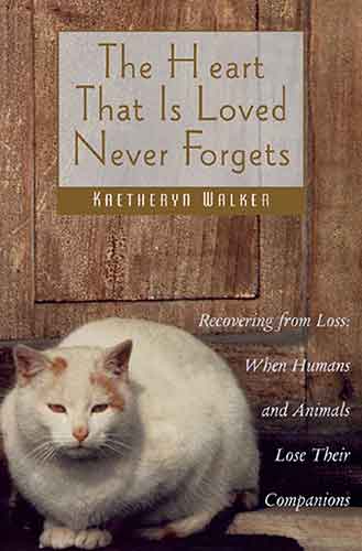 Heart That Is Loved Never Forgets: Recovering from Loss: When Humans andAnimals Lose Their Companions