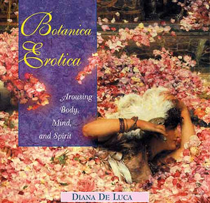 Botanica Erotica: Arousing Body, Mind, and Spirit