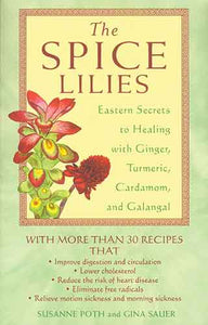 Spice Lilies: Eastern Secrets to Healing with Ginger, Turmeric, Cardamom, and Galangal