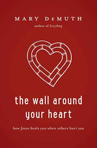 The Wall Around Your Heart: How Jesus Heals You When Others Hurt You