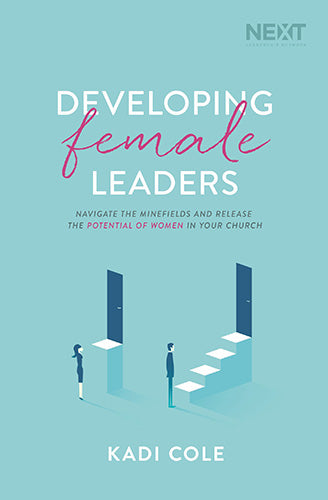 Developing Female Leaders: Navigate The Minefields And Release The Potential Of Women In Your Church