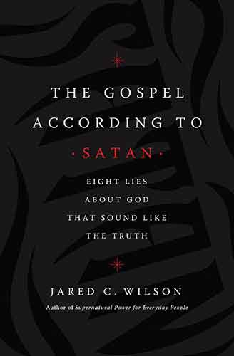 The Gospel According To Satan: Eight Lies About God That Sound Like The Truth
