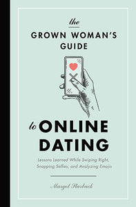 The Grown Woman's Guide to Online Dating: Lessons Learned While Swiping Right, Snapping Selfies, and Analyzing Emojis